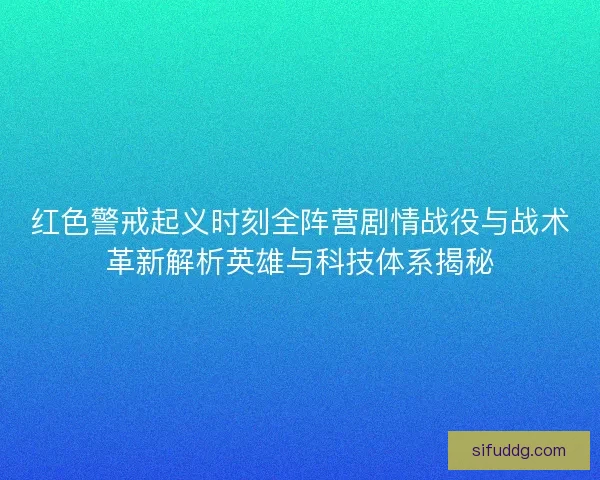 红色警戒起义时刻全阵营剧情战役与战术革新解析英雄与科技体系揭秘