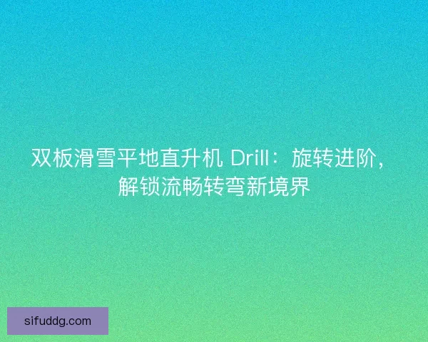双板滑雪平地直升机 Drill：旋转进阶，解锁流畅转弯新境界