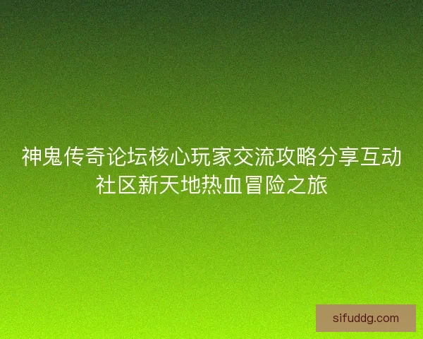 神鬼传奇论坛核心玩家交流攻略分享互动社区新天地热血冒险之旅