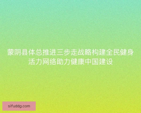 蒙阴县体总推进三步走战略构建全民健身活力网络助力健康中国建设 蒙阴县体总推进三步走战略构建全民健身活力网络助力健康中国建设