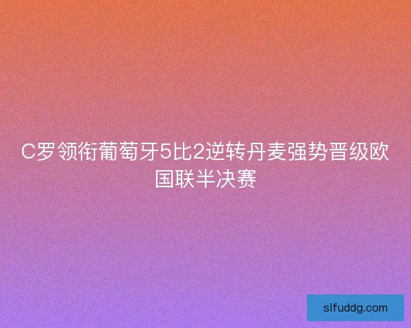 C罗领衔葡萄牙5比2逆转丹麦强势晋级欧国联半决赛