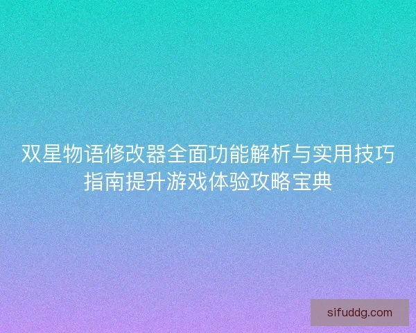 双星物语修改器全面功能解析与实用技巧指南提升游戏体验攻略宝典 双星物语修改器全面功能解析与实用技巧指南提升游戏体验攻略宝典