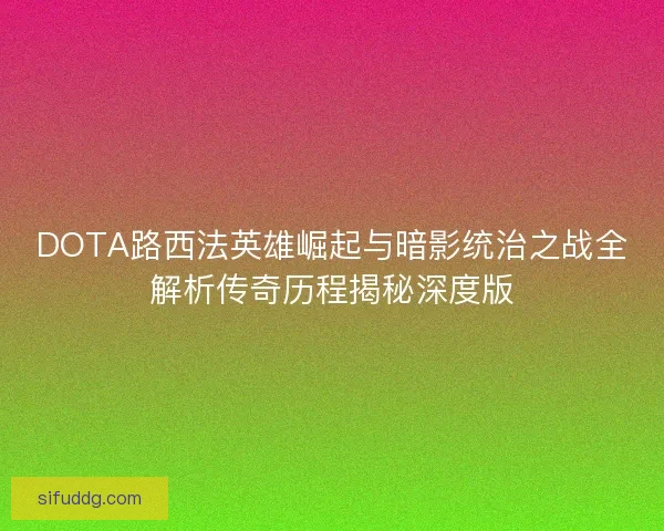 DOTA路西法英雄崛起与暗影统治之战全解析传奇历程揭秘深度版