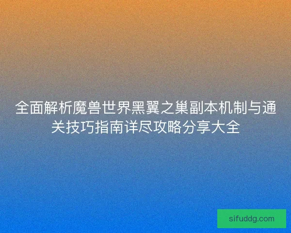 全面解析魔兽世界黑翼之巢副本机制与通关技巧指南详尽攻略分享大全 全面解析魔兽世界黑翼之巢副本机制与通关技巧指南详尽攻略分享大全